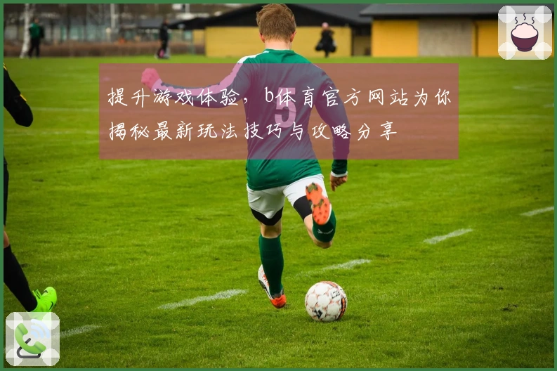 提升游戏体验，b体育官方网站为你揭秘最新玩法技巧与攻略分享