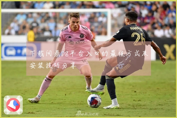 下载问鼎pg平台入口的最佳方式及安装技巧分享