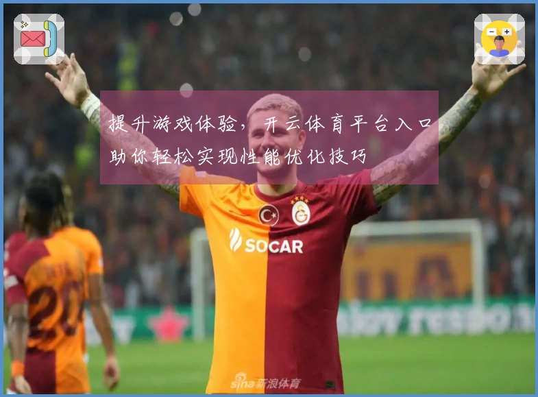 提升游戏体验，开云体育平台入口助你轻松实现性能优化技巧