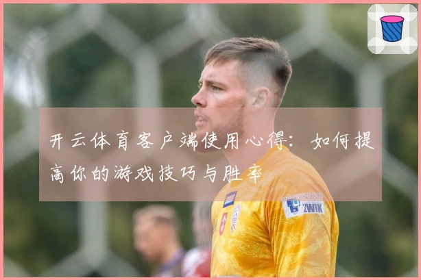 开云体育客户端使用心得：如何提高你的游戏技巧与胜率