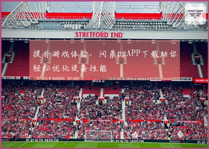 提升游戏体验，问鼎pgAPP下载助你轻松优化设备性能