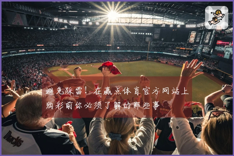 避免踩雷！在赢点体育官方网站上购彩前你必须了解的那些事
