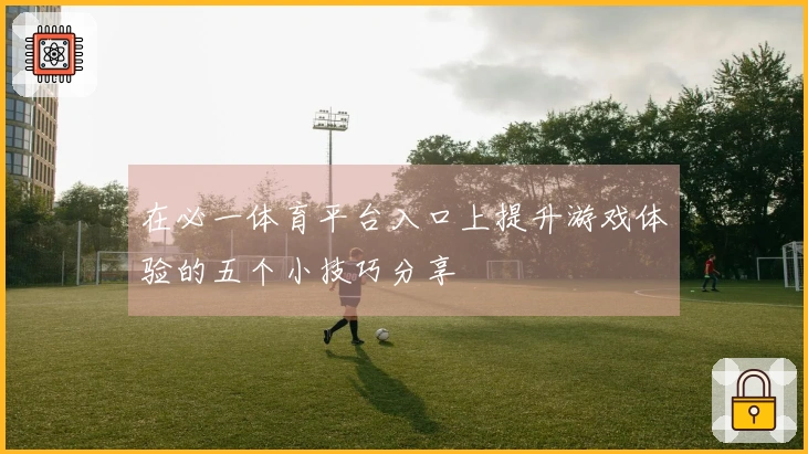 在必一体育平台入口上提升游戏体验的五个小技巧分享