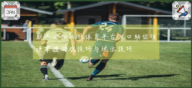 新手必知！mk体育平台入口助你快速掌握游戏技巧与玩法技巧