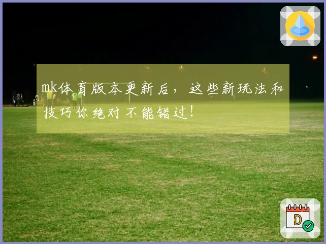 mk体育版本更新后，这些新玩法和技巧你绝对不能错过！