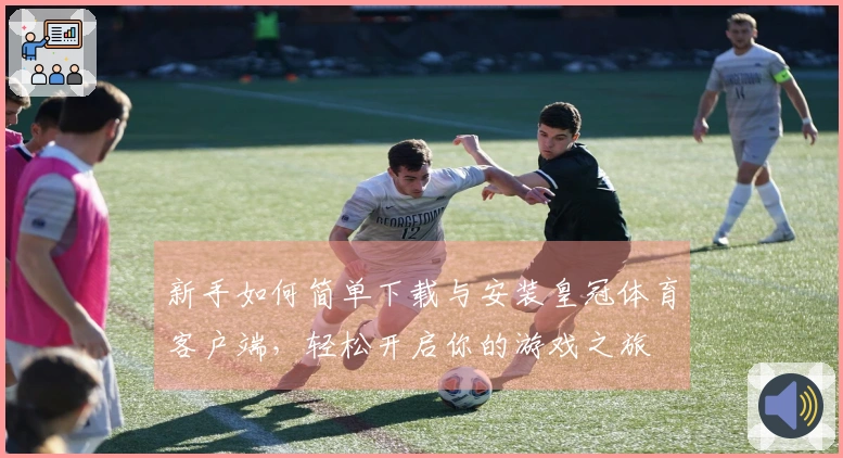 新手如何简单下载与安装皇冠体育客户端，轻松开启你的游戏之旅